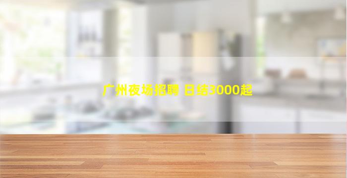 广州夜场招聘 日结3000起